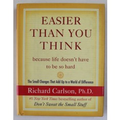 EASIER THAN YOU THINK , BECAUSE LIFE DOESN &#039;T HAVE TO BE SO HARD by RICHARD CARLSON , 2005