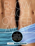 Blow Each Other Away: A Couples&#039; Guide to Sensational Oral Sex