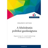 A felsőoktat&aacute;s politikai gazdas&aacute;gtana - Magyarorsz&aacute;g a 21. sz&aacute;zadi iskol&aacute;zotts&aacute;gi &eacute;s innov&aacute;ci&oacute;s versenyben - Pol&oacute;nyi Istv&aacute;n