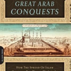The Great Arab Conquests: How the Spread of Islam Changed the World We Live in