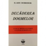 Decaderea dogmelor. Cum au dizolvat evreii cultura europeana - Ilariu Dobridor