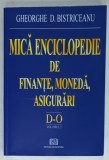 MICA ENCICLOPEDIE DE FINANTE , MONEDA , ASIGURARI , VOLUMUL 2 : LITERELE D- O de GHEORGHE D. BISTRICEANU , 2006