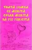 Toata lumea ce merita chiar merita sa fie fericita - Felicia Perennis