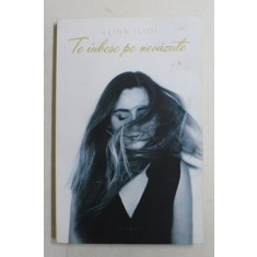 TE IUBESC PE NEVAZUTE de ALINA ILIOI , 2016