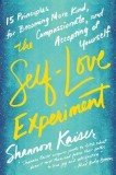 The Self-Love Experiment: Fifteen Principles for Becoming More Kind, Compassionate, and Accepting of Yourself
