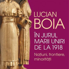 În jurul Marii Uniri de la 1918 - Paperback brosat - Lucian Boia - Humanitas