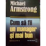 Michael Armstrong - Cum sa fii un manager si mai bun (Editia: 2008)
