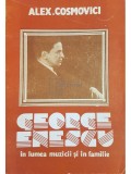 Alex Cosmovici - George Enescu in lumea muzicii si in familie (Editia: 1990)