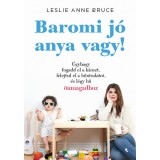Baromi j&oacute; anya vagy! - &Uacute;gyhogy fogadd el a k&aacute;oszt, felejtsd el a bűntudatot &eacute;s l&eacute;gy hű &ouml;nmagadhoz - Leslie Anne Bruce