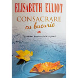 Consacrare cu bucurie - Elisabeth Elliot