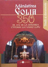 MANASTIREA GOLIA. 350 DE ANI DE LA SFINTIREA CTITORIEI LUI VASILE LUPU (STUDII SI DOCUMENTE)-COLECTIV-323267