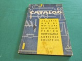 CATALOG * APARATE MAȘINI MOTOARE ȘI UTILAJE PENTRU GOSPĂDĂRIILE AGRICLOE COLECTIVE * ANII 50-60 * 4 3 4