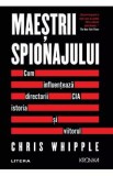 Maestrii spionajului. Cum influenteaza directorii CIA istoria si viitorul - Chris Whipple