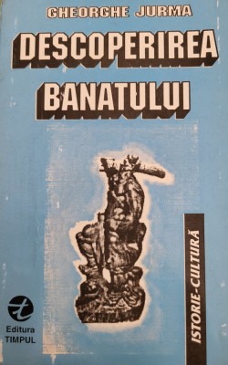 Gheorghe Jurma - Descoperirea Banatului (Editura Timpul Resita) foto