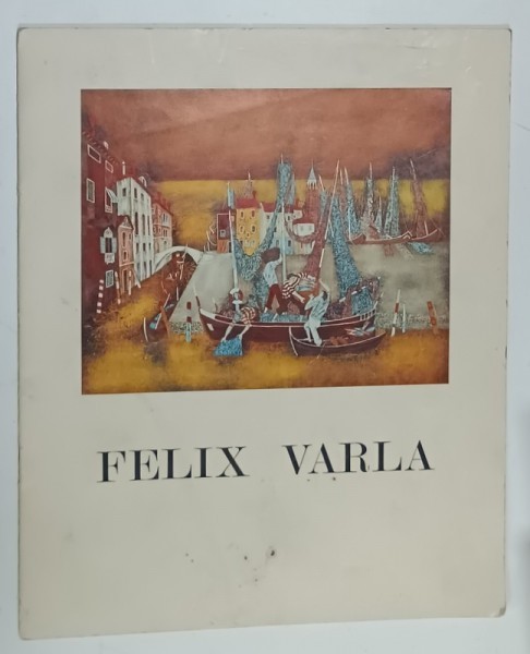FELIX VARLA , CATALOG DE EXPOZITIE , ANII &#039;60 , TEXT IN LIMBA FRANCEZA