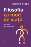 Cumpara ieftin Filosofia ca mod de viata. Sursele autenticitatii/Cristian Iftode