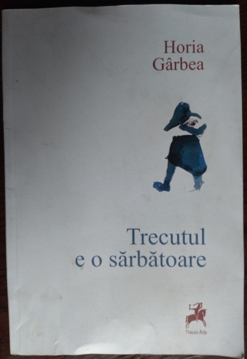 HORIA GARBEA: TRECUTUL E O SARBATOARE/VERSURI 2012/DESENE VLAD CIOBANU/DEDICATIE