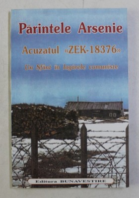PARINTELE ARSENIE - ACUZATUL &amp;#039; ZEK - 18376 &amp;#039; , UN SFANT IN LAGARELE COMUNISTE , 2001 foto