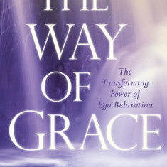 The Way of Grace: The Transforming Power of Ego Relaxation