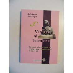 VISURI SI HIMERE, ECOURI SIMBOLISTE IN SCULPTURA ROMANEASCA MODERNA de ADRIANA SOTROPA , 2009