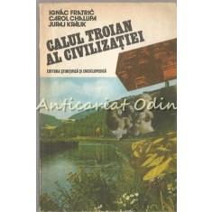 Calul Troian Al Civilizatiei - Ignac Fratric, Carol Chapula, Juraj Kralik