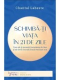Cumpara ieftin Schimba-ti viata in 21 de zile. Cum sa-ti sporesti increderea in tine si sa devii cea mai buna versiune a ta/Chantal Labeste