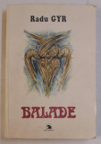 BALADE de RADU GYR , COPERTA de MARIETA BESU , ILUSTRATII de MARIETA BESU , CONST. GRIGORUTA , 1999 * PREZINTA HALOURI DE APA