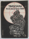 TIMISOARA 16 - 22 DECEMBRIE 1989 , APARUTA 1990