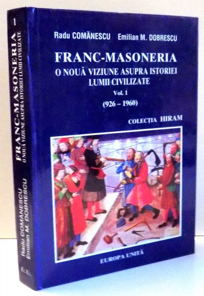 FRANC-MASONERIA O NOUA VIZIUNE ASUPRA ISTORIEI LUMII CIVILIZATE , VOL I , 926-1960 de RADU COMANESCU , 2001*PREZINTA PETE PE BLOCUL DE FILE
