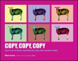 Copy, Copy, Copy: How to Do Smarter Marketing by Using Other People&#039;s Ideas | Mark Earls, John Wiley And Sons Ltd