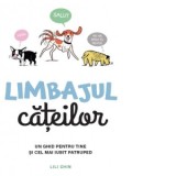 Limbajul cateilor. Un ghid pentru tine si cel mai iubit patruped - Lili Chin