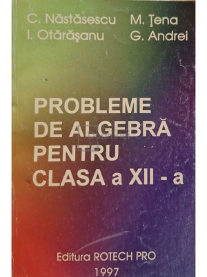 C. Nastasescu - Probleme de algebra pentru clasa a XII-a (Editia: 1997) foto