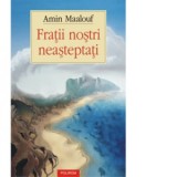Fratii nostri neasteptati - Amin Maalouf, Ana Antonescu