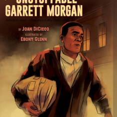 The Unstoppable Garrett Morgan: Inventor, Entrepreneur, Hero