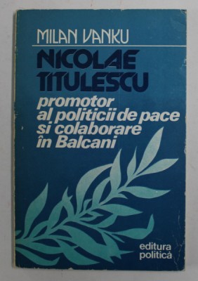NICOLAE TITULESCU , PROMOTOR AL POLITICILOR DE PACE SI COLABORAREA IN BALCANI de MILAN VANKU , 1986 foto