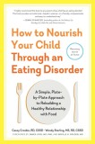 How to Nourish Your Child Through an Eating Disorder: A Simple, Plate-By-Plate Approach to Rebuilding a Healthy Relationship with Food
