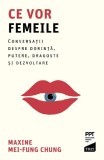 Ce vor femeile. Conversatii despre dorinta, putere, dragoste si dezvoltare &ndash; Maxine Mei-Fung Chung