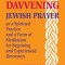 Real Davvening: Jewish Prayer as a Spiritual Practice and a Form of Meditation for Beginning and Experienced Davveners