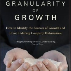 The Granularity of Growth: How to Identify the Sources of Growth and Drive Enduring Company Performance