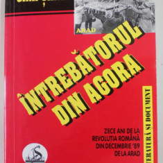 INTREBATORUL DIN AGORA - ZECE ANI DE LA REVOLUTIA ROMANA DIN DECEMBRIE ' 89 DE LA ARAD de EMIL SIMANDAN , 1999 , DEDICATIE *