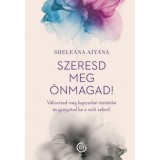 Szeresd meg &ouml;nmagad! - V&aacute;ltoztasd meg kapcsolati mint&aacute;idat &eacute;s gy&oacute;gy&iacute;tsd be a m&uacute;lt sebeit! - Sheleana Aiyana