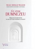 Ce vrea Dumnezeu. Raspunsul fundamental la cea mai mare intrebare a omenirii. Editia revizuita - Neale Donald Walsch