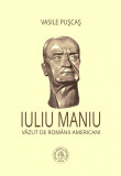 Iuliu Maniu vazut de romanii americani - Vasile Puscas - Scoala Ardeleana