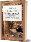 Există o soluție spirituală pentru orice problemă. Re&icirc;nvață să trăiești! - Paperback brosat - Dr. Wayne W. Dyer - Act și Politon