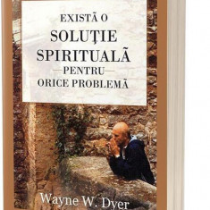 Există o soluție spirituală pentru orice problemă. Reînvață să trăiești! - Paperback brosat - Dr. Wayne W. Dyer - Act și Politon