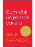 Cumpara ieftin Cum sa-ti (re)lansezi cariera/Dale Carnegie