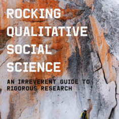 Rocking Qualitative Social Science: An Irreverent Guide to Rigorous Research