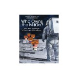 Who Owns the Moon?: And Other Conundrums of Exploring and Using Space