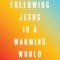 Following Jesus in a Warming World: A Christian Call to Climate Action