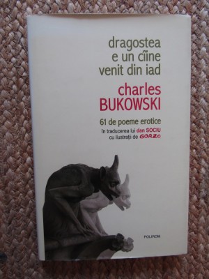 CHARLES BUKOWSKI - DRAGOSTEA E UN CAINE VENIT DIN IAD * 61 POEME EROTICE , 2007* foto